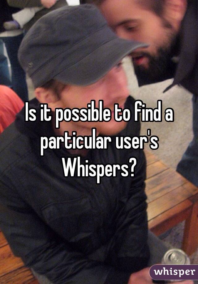 Is it possible to find a particular user's Whispers?