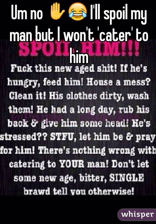 Um no âœ‹ðŸ˜‚ I'll spoil my man but I won't 'cater' to him 