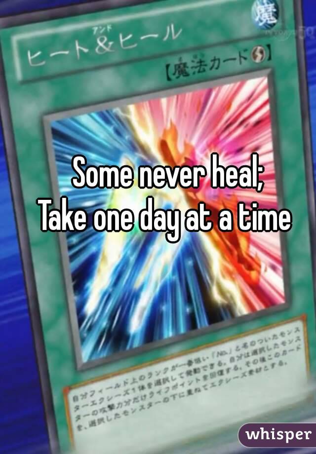 Some never heal;
Take one day at a time 