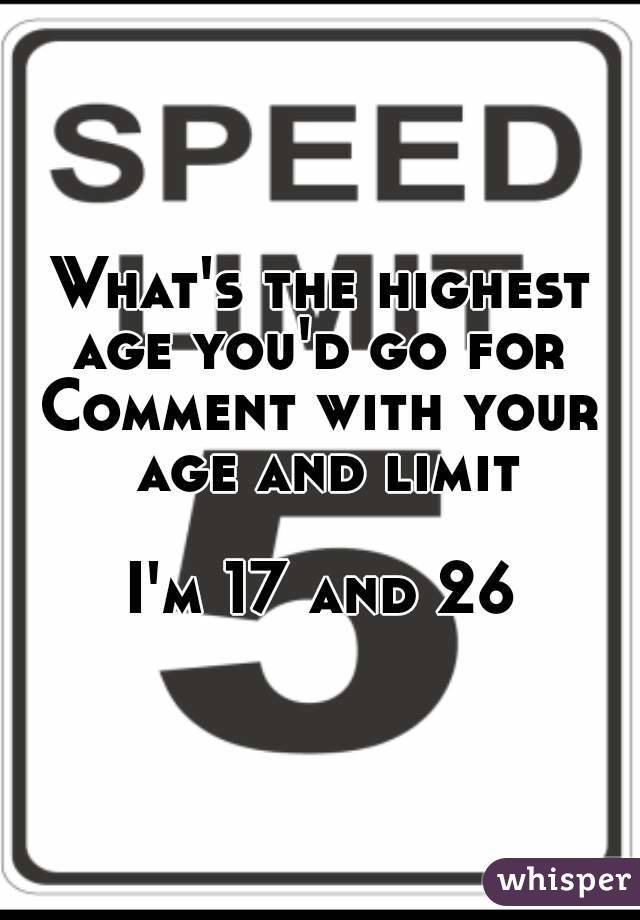 What's the highest age you'd go for 
Comment with your age and limit

I'm 17 and 26