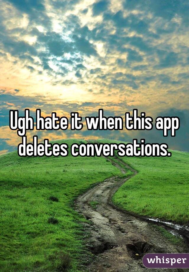 Ugh hate it when this app deletes conversations. 