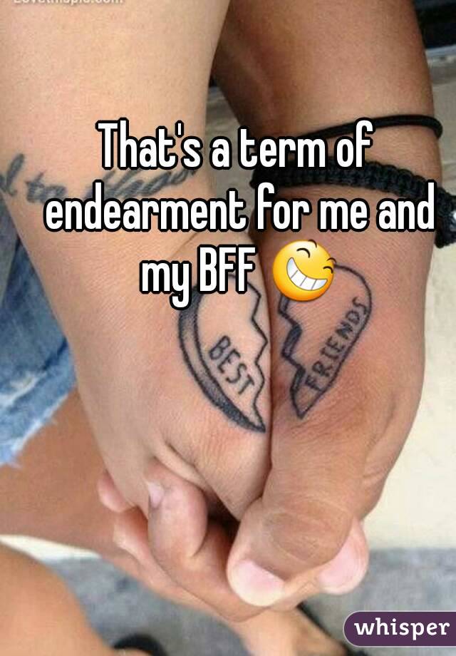 That's a term of endearment for me and my BFF 😆