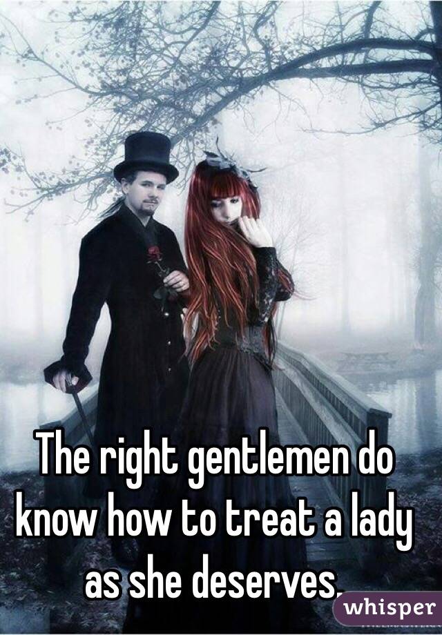The right gentlemen do know how to treat a lady as she deserves. 