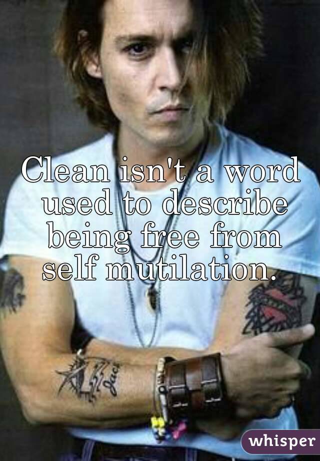 Clean isn't a word used to describe being free from self mutilation. 