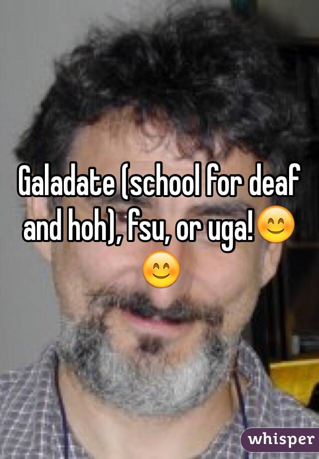 Galadate (school for deaf and hoh), fsu, or uga!😊😊