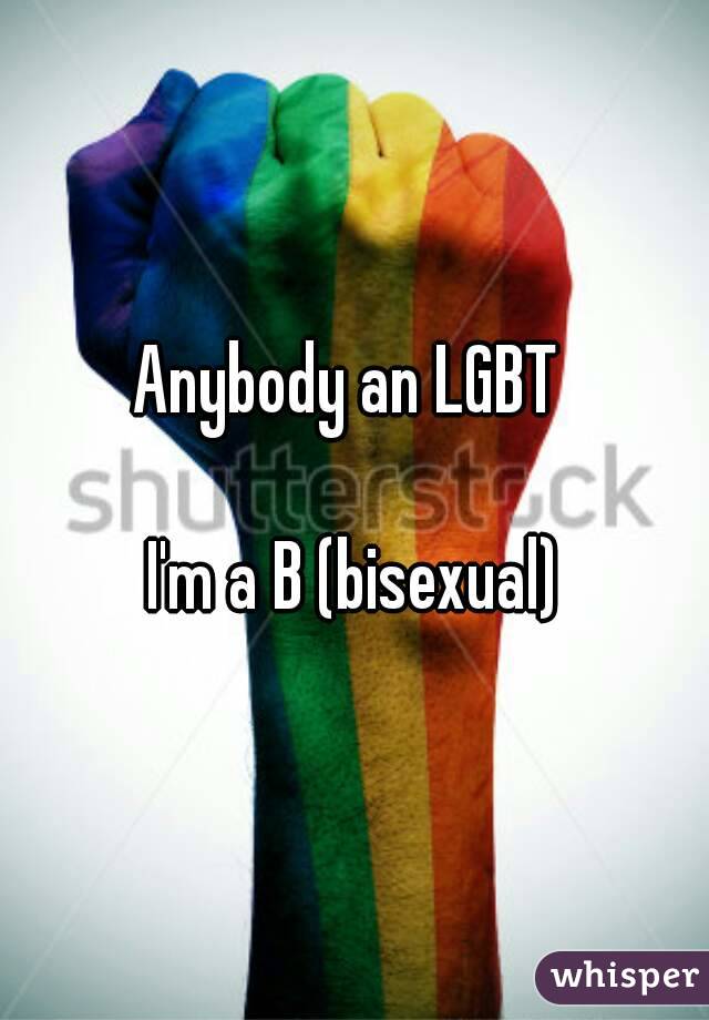 Anybody an LGBT 

I'm a B (bisexual)