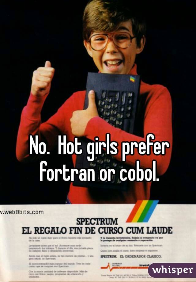 No.  Hot girls prefer fortran or cobol. 