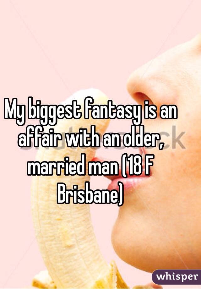 My biggest fantasy is an affair with an older, married man (18 F Brisbane)