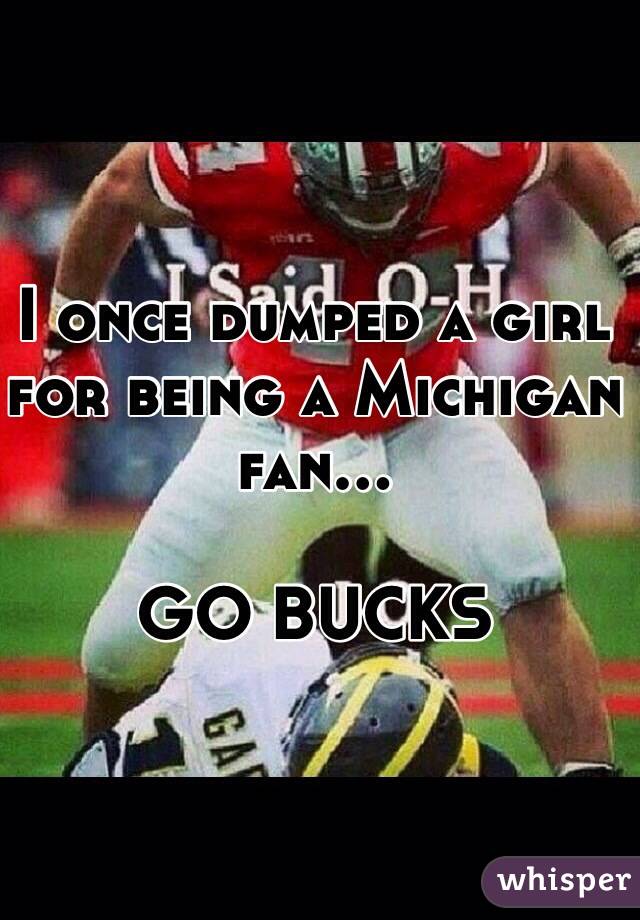 I once dumped a girl for being a Michigan fan... 

GO BUCKS

 