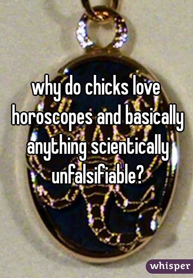 why do chicks love horoscopes and basically anything scientically unfalsifiable?