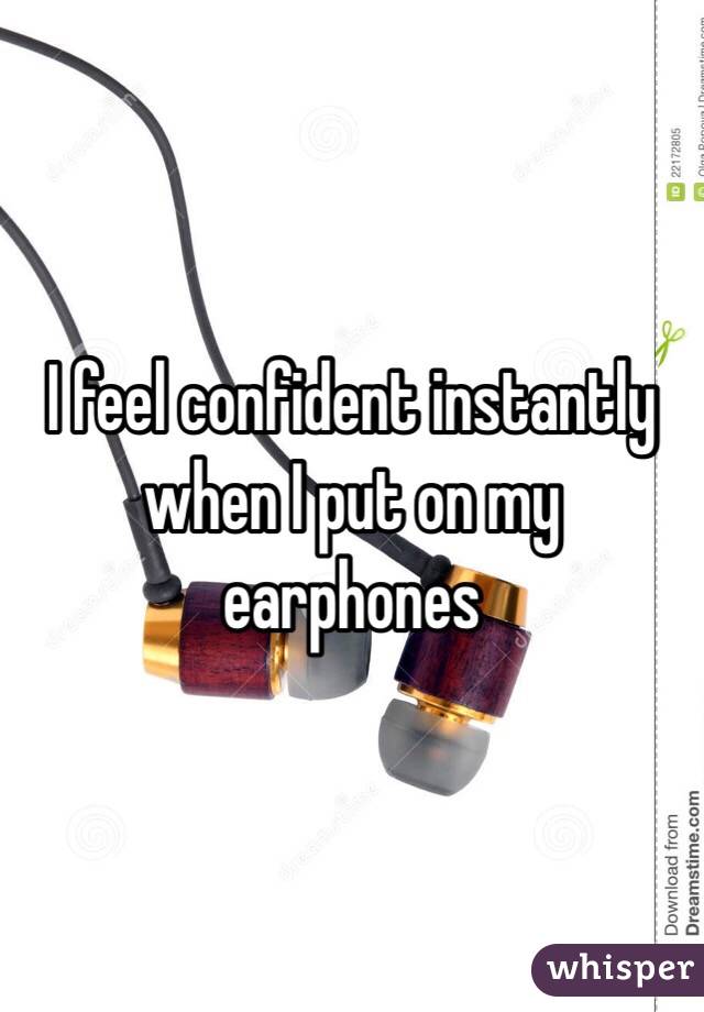 I feel confident instantly when I put on my earphones 