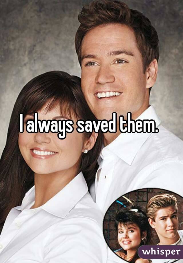 I always saved them. 