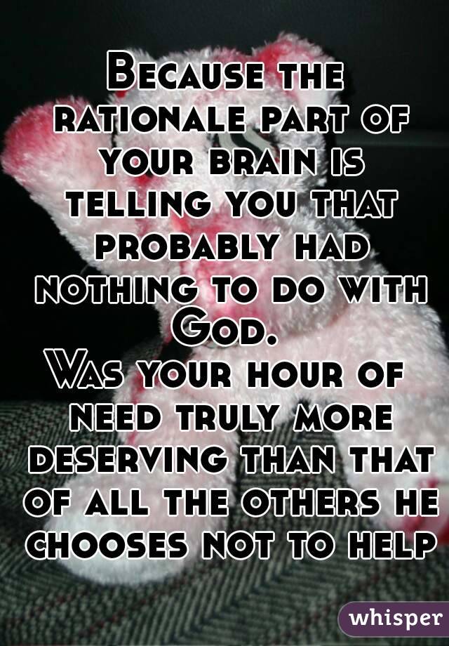 Because the rationale part of your brain is telling you that probably had nothing to do with God. 
Was your hour of need truly more deserving than that of all the others he chooses not to help