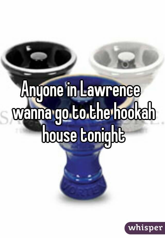 Anyone in Lawrence  wanna go to the hookah house tonight