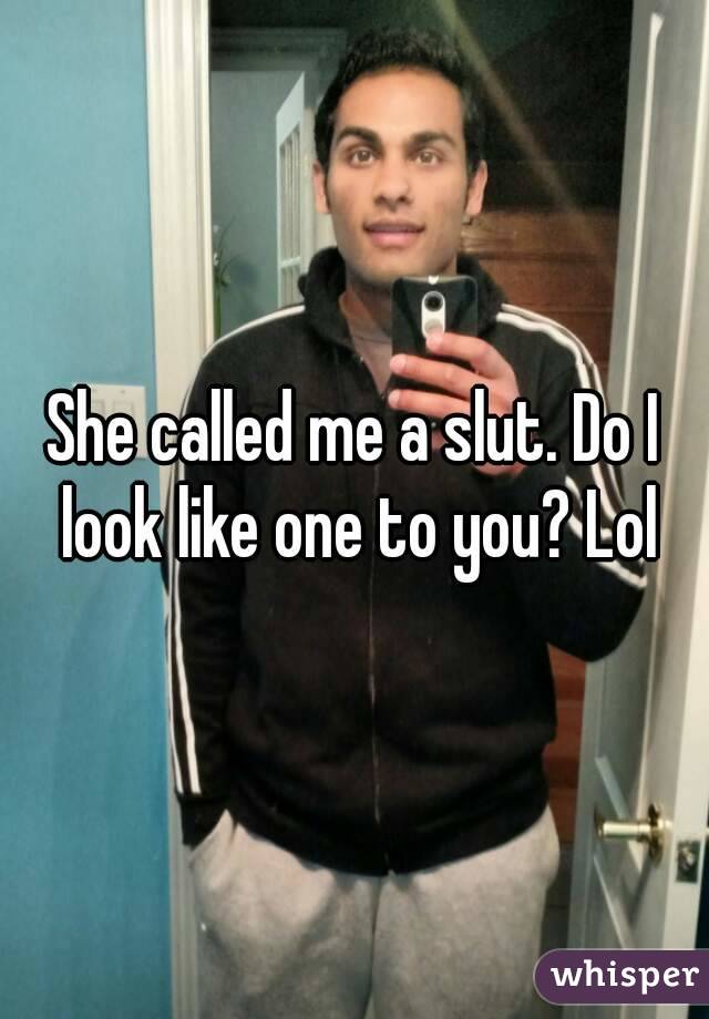 She called me a slut. Do I look like one to you? Lol