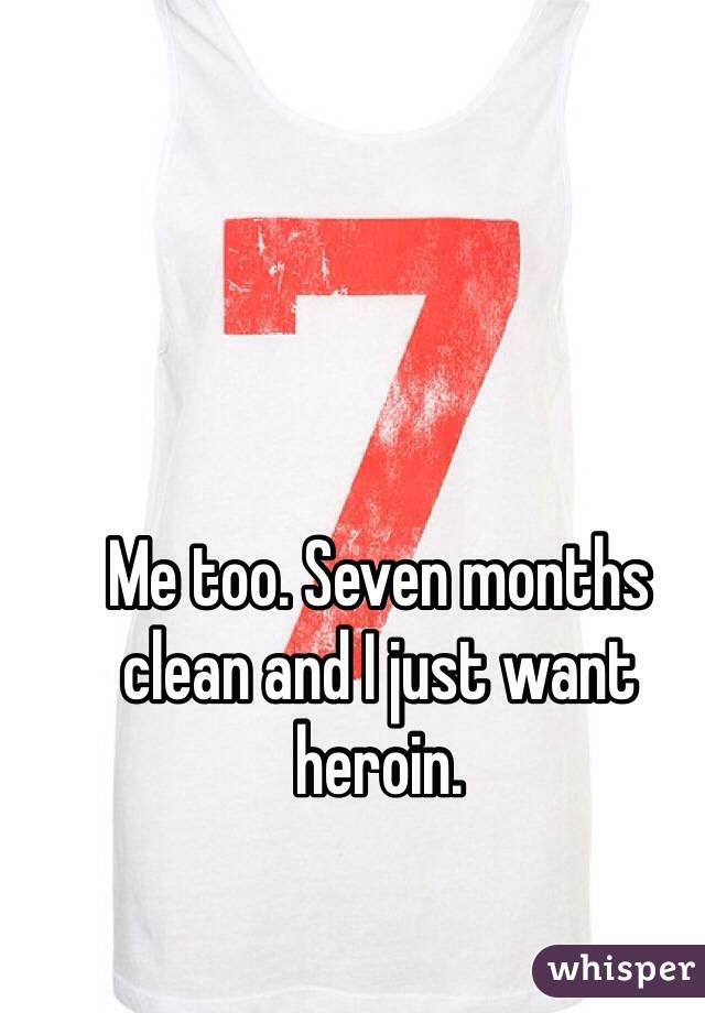Me too. Seven months clean and I just want heroin. 