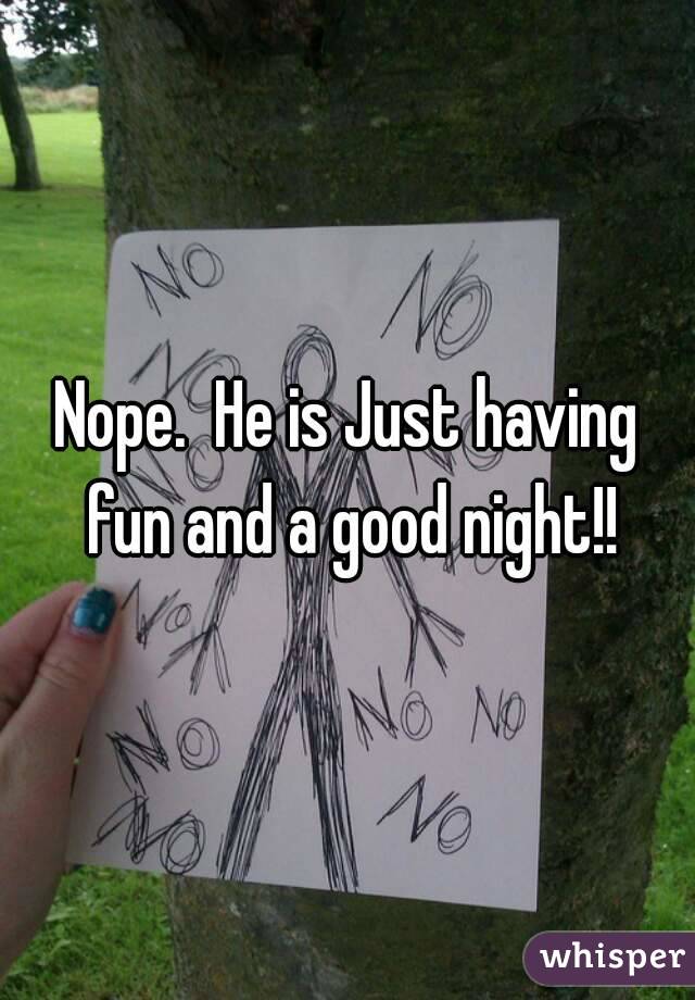 Nope.  He is Just having fun and a good night!!