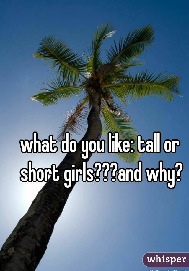 what do you like: tall or short girls???and why?