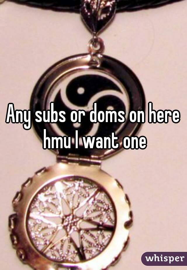 Any subs or doms on here hmu I want one