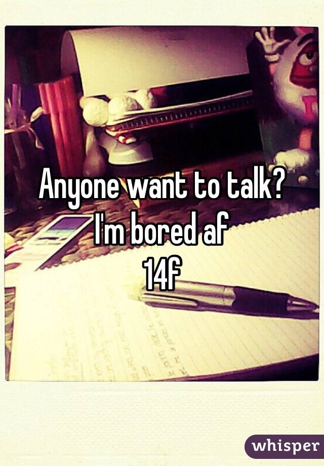 Anyone want to talk?
I'm bored af
14f