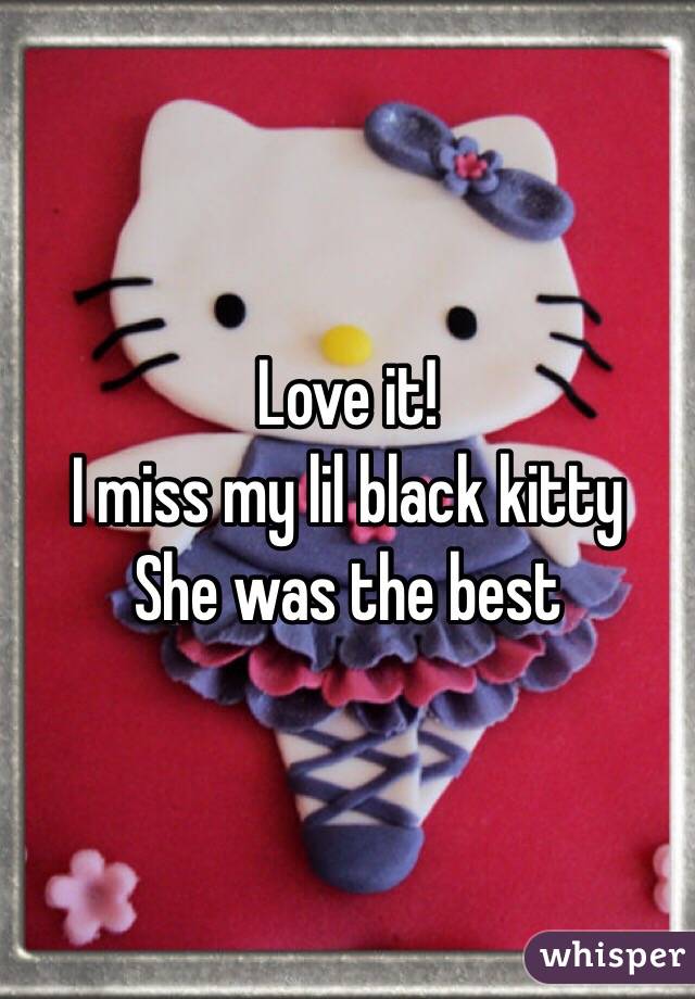 Love it!
I miss my lil black kitty
She was the best