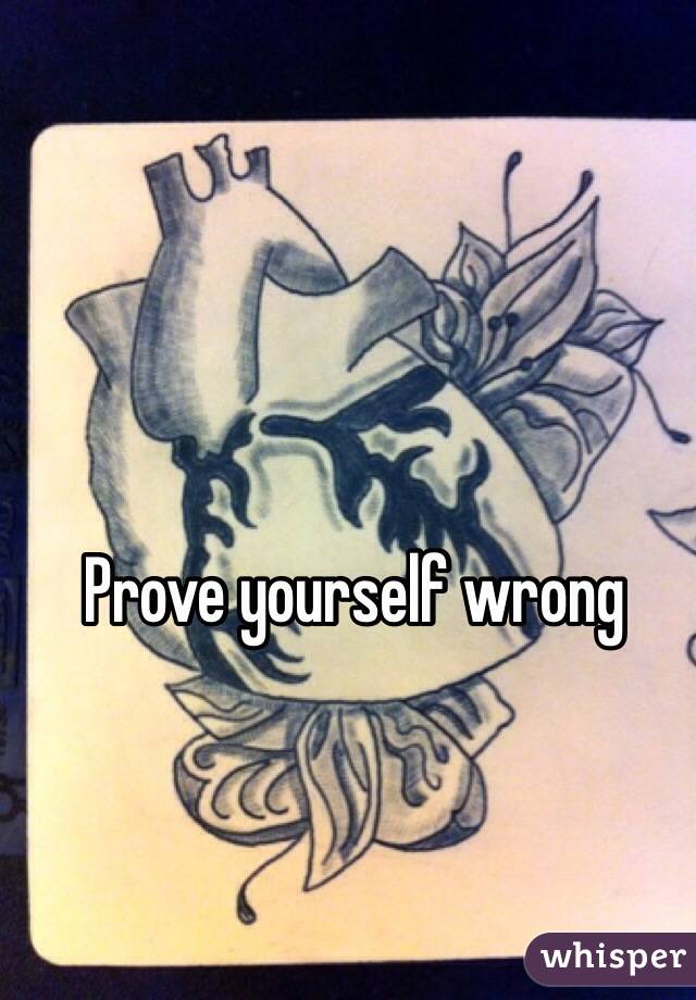 Prove yourself wrong