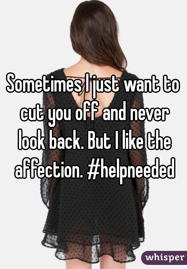 Sometimes I just want to cut you off and never look back. But I like the affection. #helpneeded