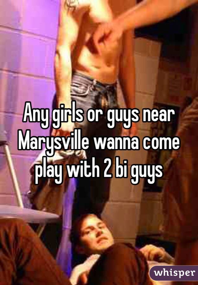 Any girls or guys near Marysville wanna come play with 2 bi guys
