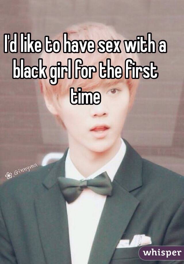 I'd like to have sex with a black girl for the first time