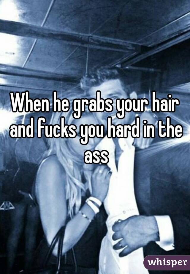 When he grabs your hair and fucks you hard in the ass