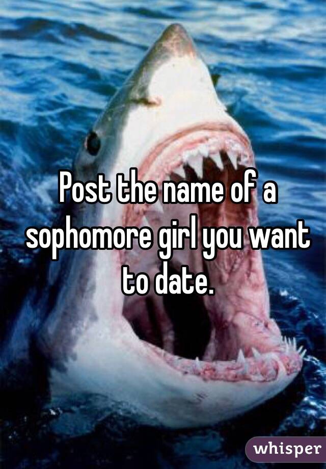 Post the name of a sophomore girl you want to date.