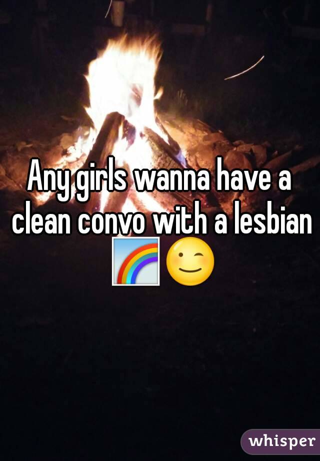 Any girls wanna have a clean convo with a lesbian 🌈😉