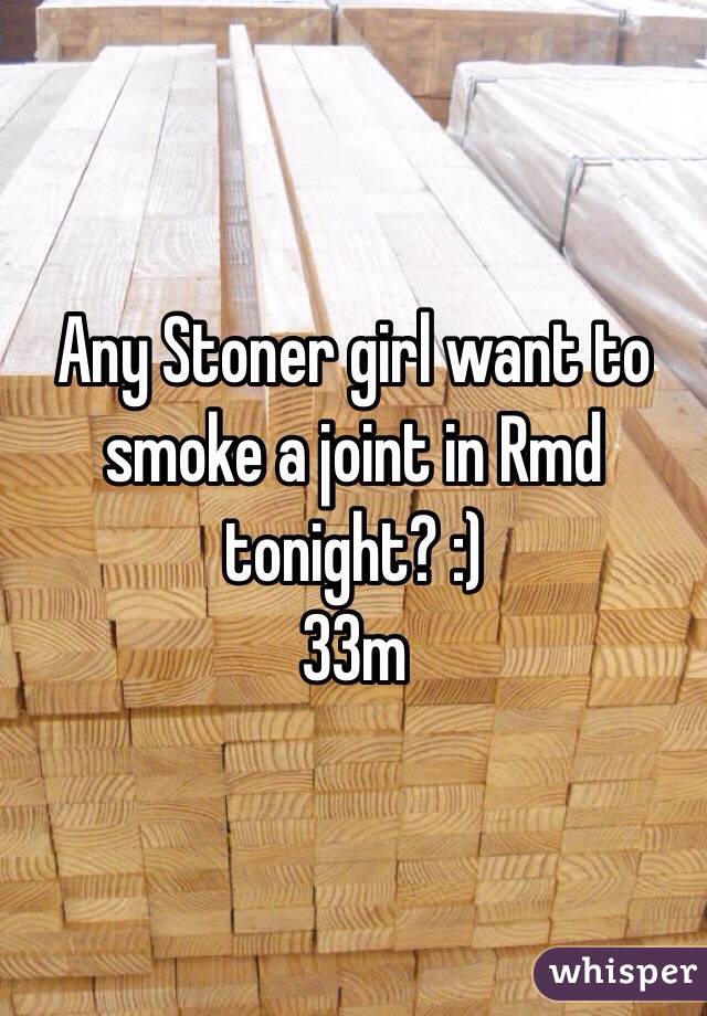 Any Stoner girl want to smoke a joint in Rmd tonight? :)
33m