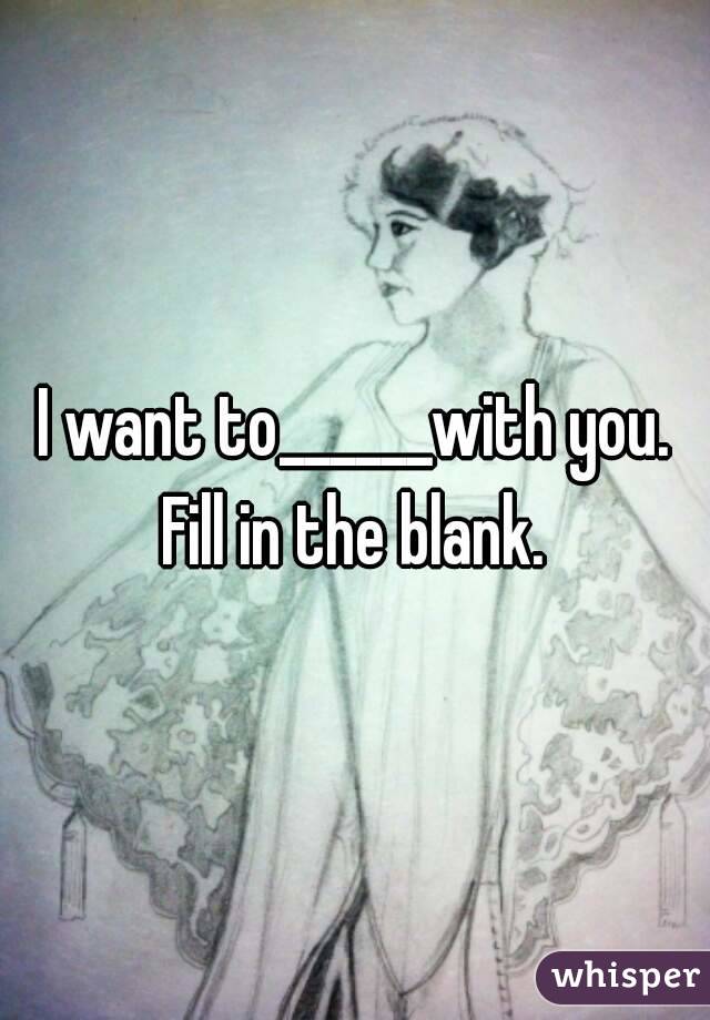 I want to______with you.
Fill in the blank.