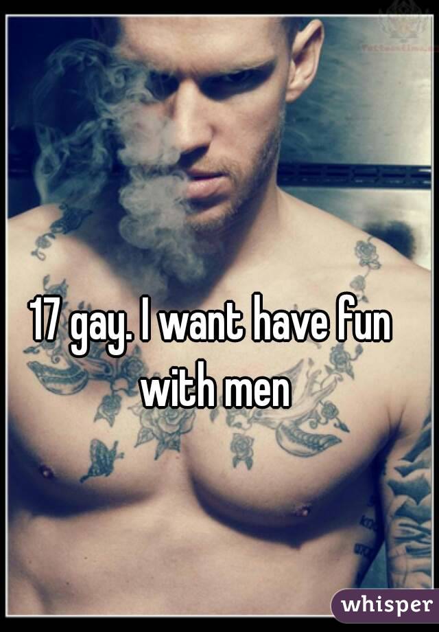 17 gay. I want have fun with men