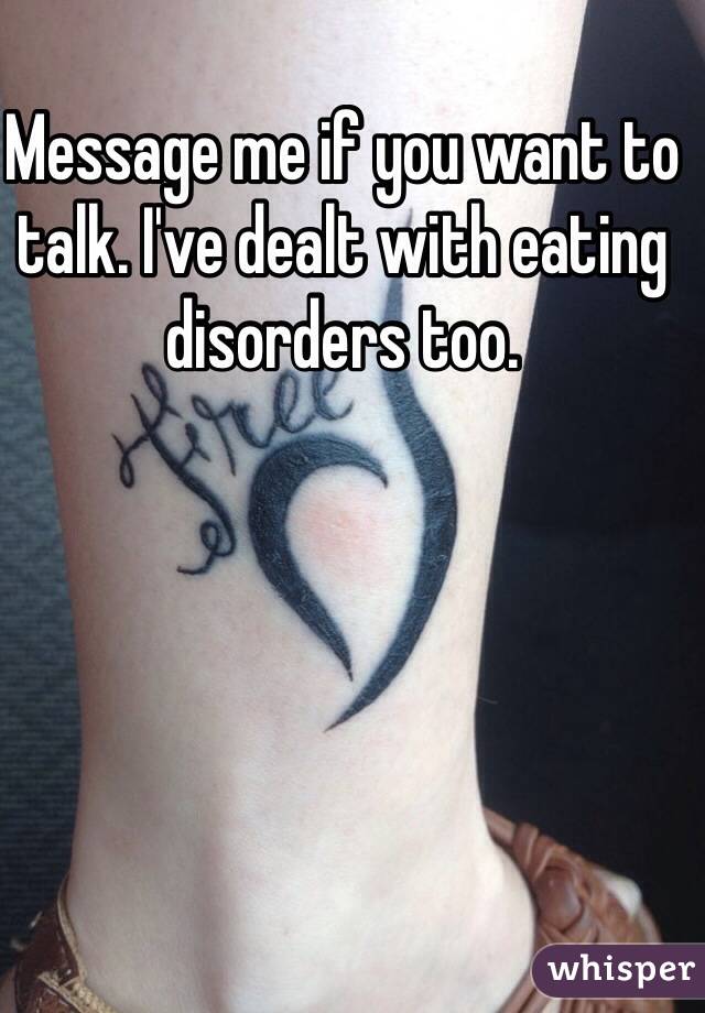 Message me if you want to talk. I've dealt with eating disorders too.  
