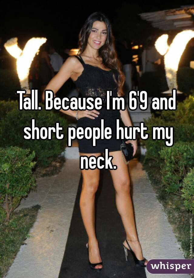 Tall. Because I'm 6'9 and short people hurt my neck.