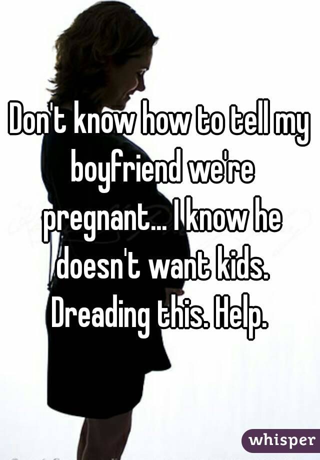 Don't know how to tell my boyfriend we're pregnant... I know he doesn't want kids. Dreading this. Help. 