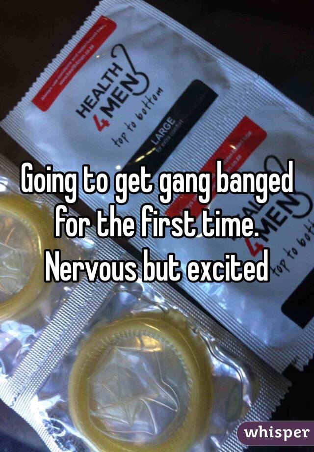 Going to get gang banged for the first time. Nervous but excited
