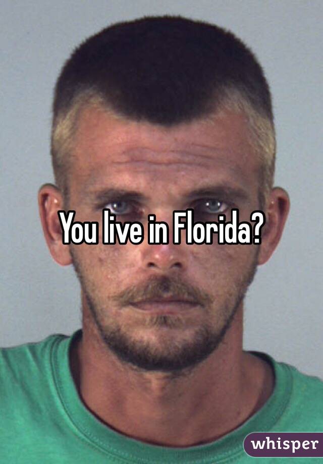 You live in Florida? 