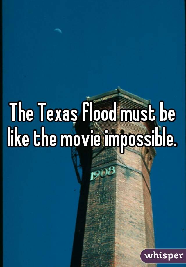 The Texas flood must be like the movie impossible. 