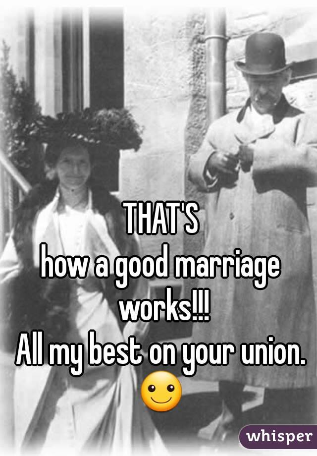 THAT'S
how a good marriage works!!!
All my best on your union.
☺