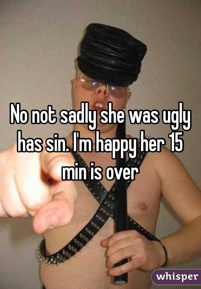 No not sadly she was ugly has sin. I'm happy her 15 min is over 