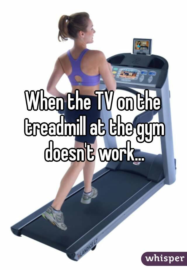 When the TV on the treadmill at the gym doesn't work...