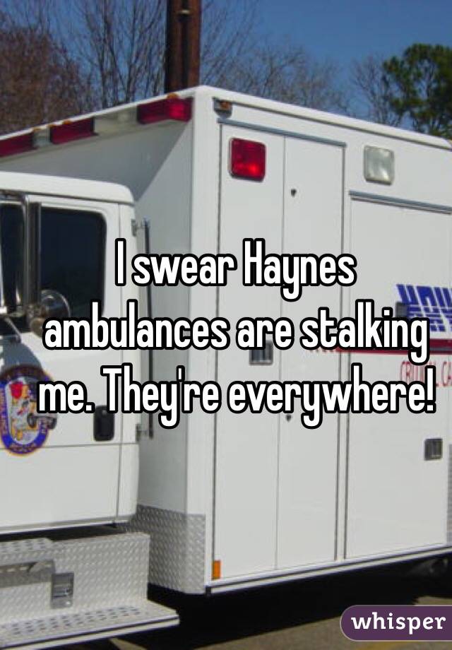 I swear Haynes ambulances are stalking me. They're everywhere!  