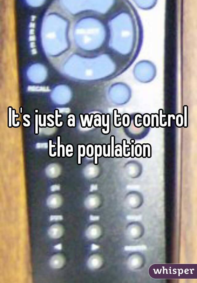 It's just a way to control the population