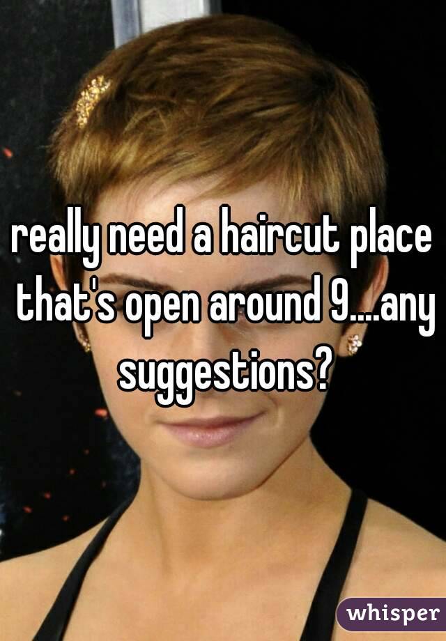 really need a haircut place that's open around 9....any suggestions?