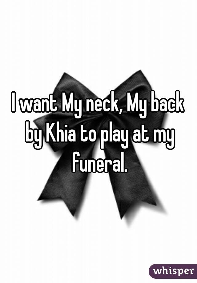I want My neck, My back by Khia to play at my funeral.