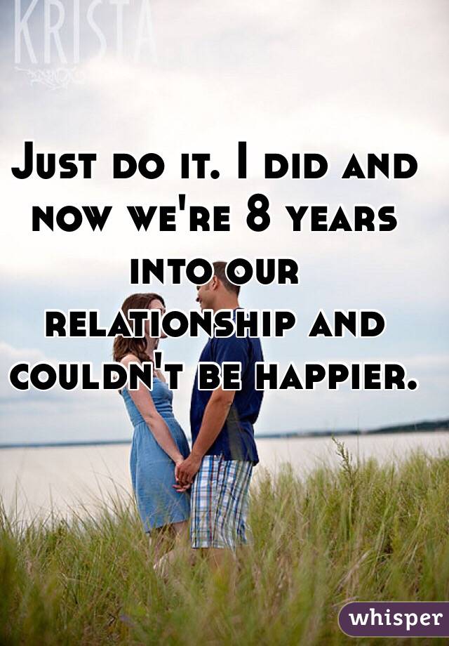 Just do it. I did and now we're 8 years into our relationship and couldn't be happier. 