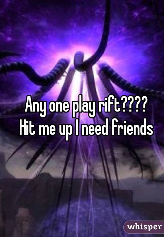 Any one play rift????
Hit me up I need friends